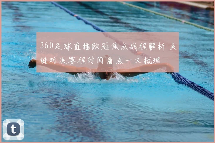 360足球直播欧冠焦点战程解析 关键对决赛程时间看点一文梳理