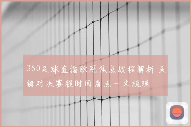 360足球直播欧冠焦点战程解析 关键对决赛程时间看点一文梳理
